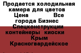 Продается холодильная камера для цветов › Цена ­ 50 000 - Все города Бизнес » Спецконструкции, контейнеры, киоски   . Крым,Красногвардейское